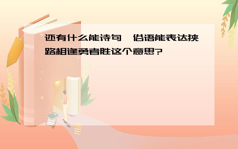 还有什么能诗句,俗语能表达狭路相逢勇者胜这个意思?