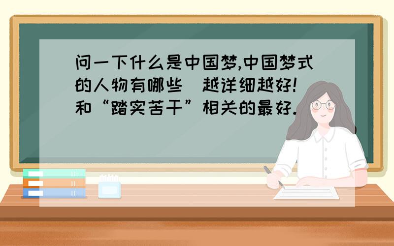 问一下什么是中国梦,中国梦式的人物有哪些（越详细越好!）和“踏实苦干”相关的最好.