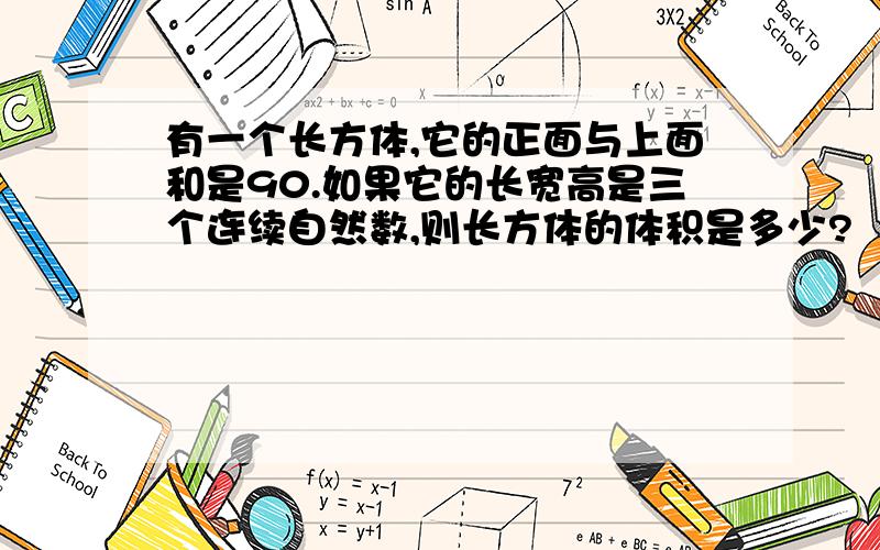 有一个长方体,它的正面与上面和是90.如果它的长宽高是三个连续自然数,则长方体的体积是多少?