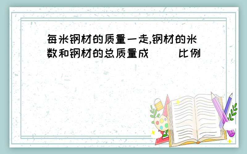 每米钢材的质量一走,钢材的米数和钢材的总质量成( )比例