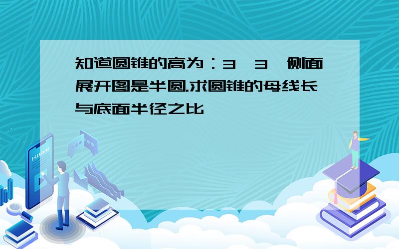 知道圆锥的高为：3√3,侧面展开图是半圆.求圆锥的母线长与底面半径之比