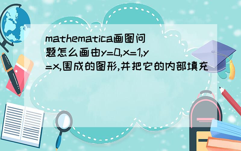 mathematica画图问题怎么画由y=0,x=1,y=x,围成的图形,并把它的内部填充