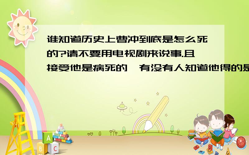 谁知道历史上曹冲到底是怎么死的?请不要用电视剧来说事.且接受他是病死的,有没有人知道他得的是什么病?