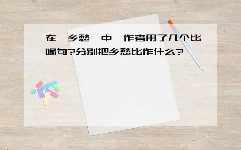 在《乡愁》中,作者用了几个比喻句?分别把乡愁比作什么?