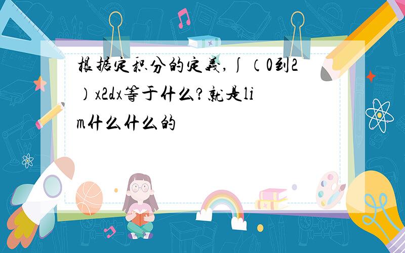 根据定积分的定义,∫（0到2）x2dx等于什么?就是lim什么什么的