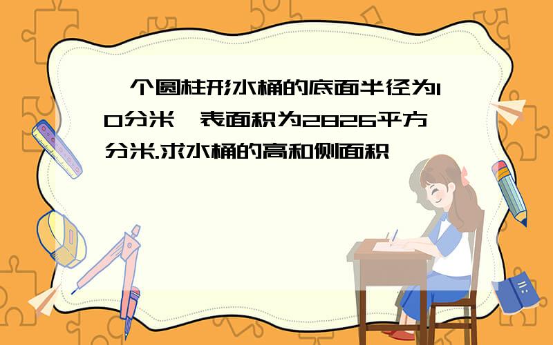 一个圆柱形水桶的底面半径为10分米,表面积为2826平方分米.求水桶的高和侧面积