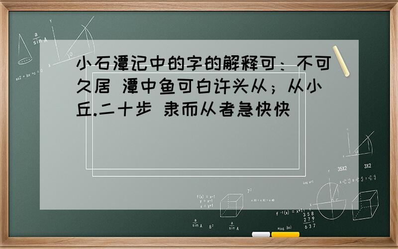 小石潭记中的字的解释可：不可久居 潭中鱼可白许头从；从小丘.二十步 隶而从者急快快