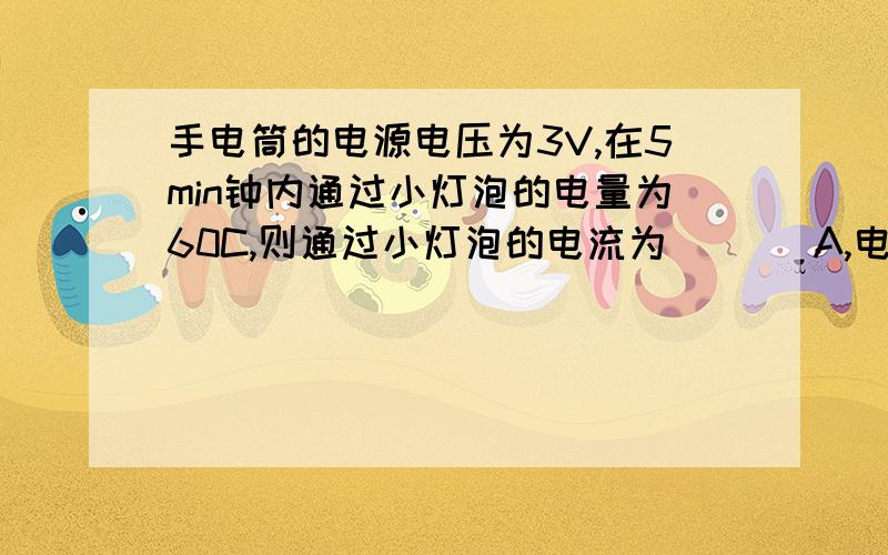 手电筒的电源电压为3V,在5min钟内通过小灯泡的电量为60C,则通过小灯泡的电流为 ___A,电流做的功为___J.