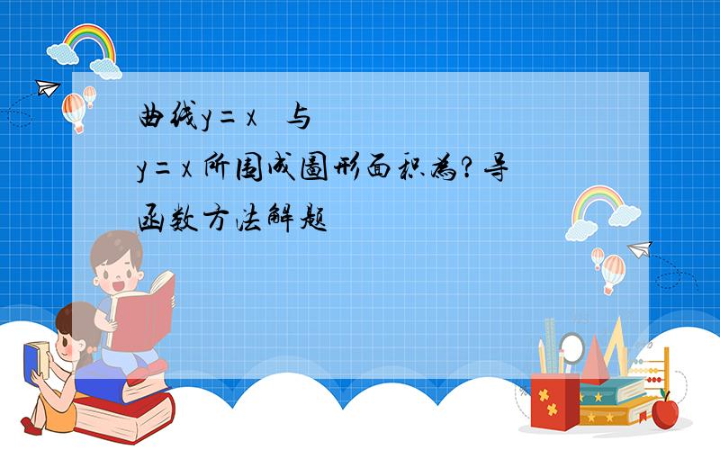 曲线y=x² 与 y=x 所围成图形面积为?导函数方法解题