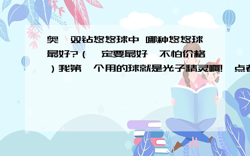 奥迪双钻悠悠球中 哪种悠悠球最好?（一定要最好,不怕价格）我第一个用的球就是光子精灵啊!一点都不好