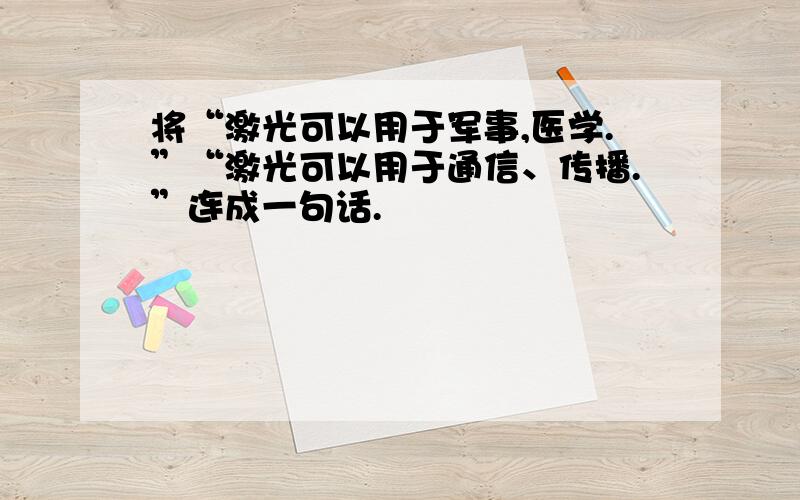 将“激光可以用于军事,医学.”“激光可以用于通信、传播.”连成一句话.