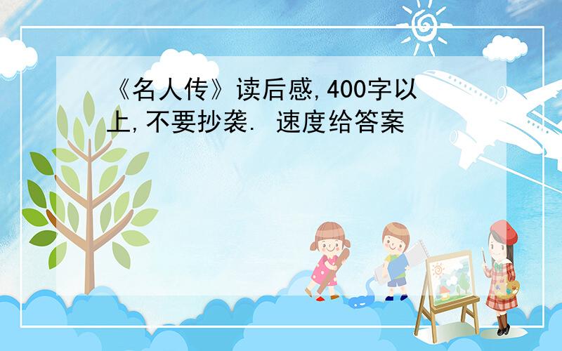 《名人传》读后感,400字以上,不要抄袭. 速度给答案