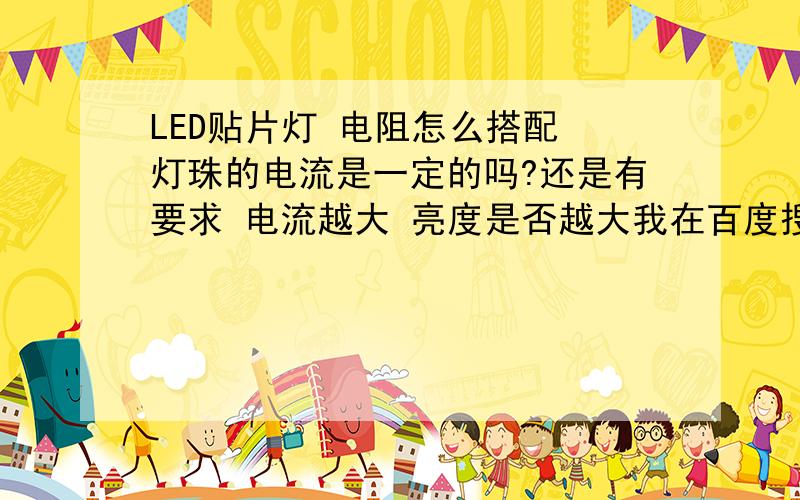 LED贴片灯 电阻怎么搭配 灯珠的电流是一定的吗?还是有要求 电流越大 亮度是否越大我在百度搜索里看到了LED灯一些问题的回答,我觉得有的人回答得相当细致,我目前也在做LED贴片灯3528 5050的