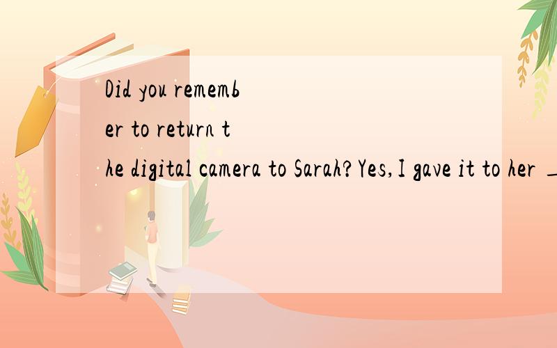 Did you remember to return the digital camera to Sarah?Yes,I gave it to her ____I saw her.A the moment B onceonce 为什么不可以解释一但啊 我一但看到他就给他 貌似也可以的 那Once 与 the moment 区别在那呢