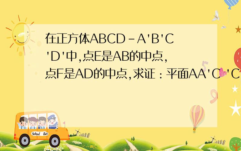 在正方体ABCD-A'B'C'D'中,点E是AB的中点,点F是AD的中点,求证：平面AA'C 'C⊥平面A'EF