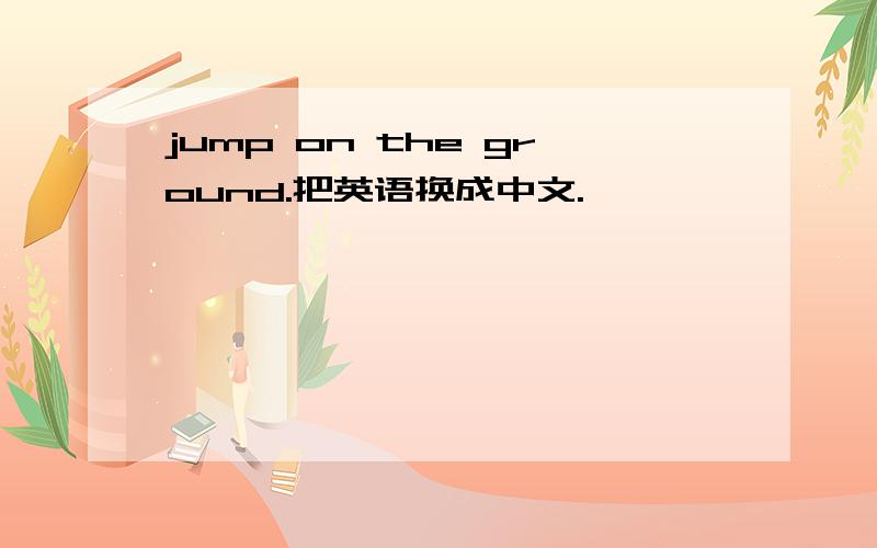 jump on the ground.把英语换成中文.