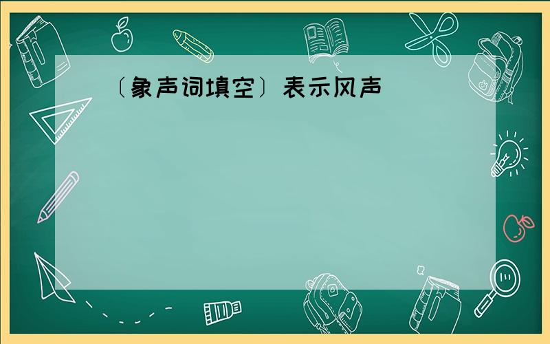 〔象声词填空〕表示风声