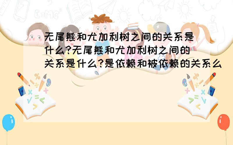 无尾熊和尤加利树之间的关系是什么?无尾熊和尤加利树之间的关系是什么?是依赖和被依赖的关系么