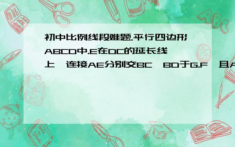 初中比例线段难题.平行四边形ABCD中.E在DC的延长线上、连接AE分别交BC,BD于G.F,且AF=EG.求证、G是BC的黄金分割点