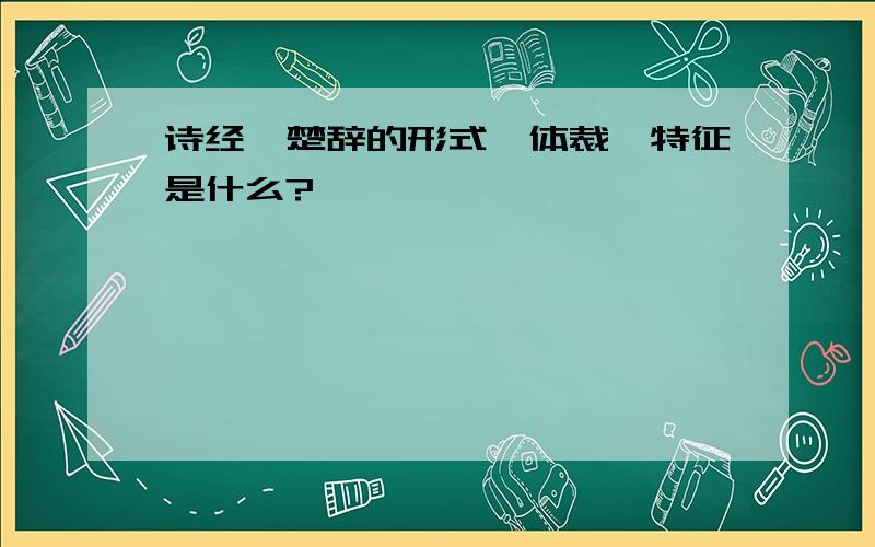 诗经、楚辞的形式、体裁、特征是什么?