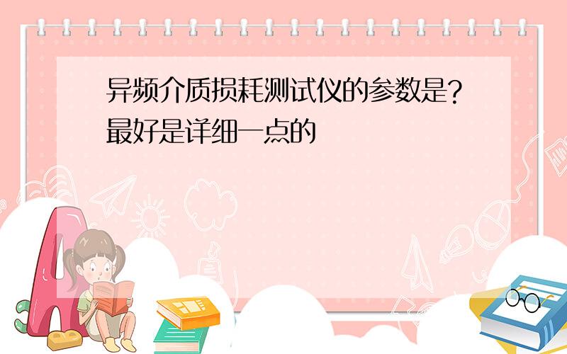 异频介质损耗测试仪的参数是?最好是详细一点的