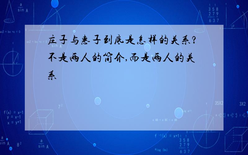 庄子与惠子到底是怎样的关系?不是两人的简介,而是两人的关系