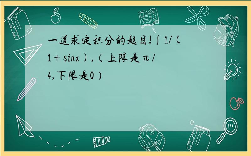 一道求定积分的题目!∫1/(1+sinx),（上限是π/4,下限是0）