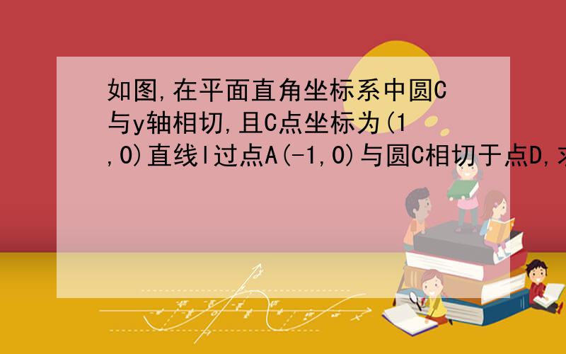 如图,在平面直角坐标系中圆C与y轴相切,且C点坐标为(1,0)直线l过点A(-1,0)与圆C相切于点D,求直线l的解析式