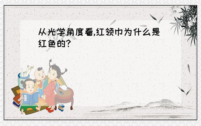 从光学角度看,红领巾为什么是红色的?