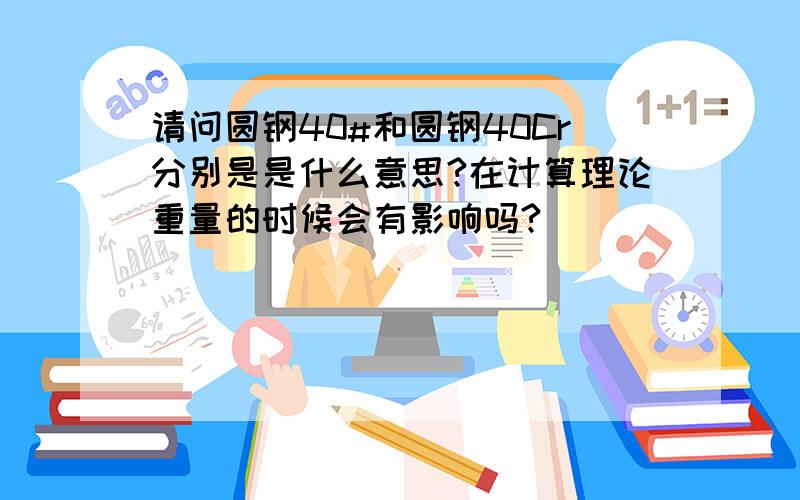 请问圆钢40#和圆钢40Cr分别是是什么意思?在计算理论重量的时候会有影响吗?