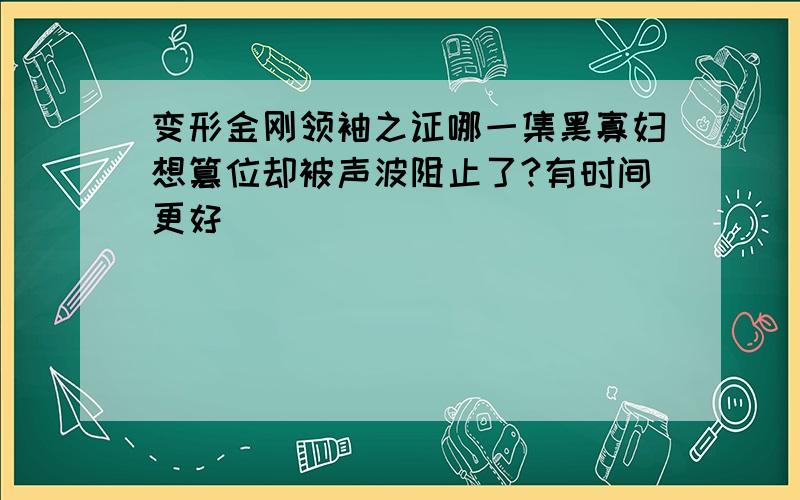 变形金刚领袖之证哪一集黑寡妇想篡位却被声波阻止了?有时间更好