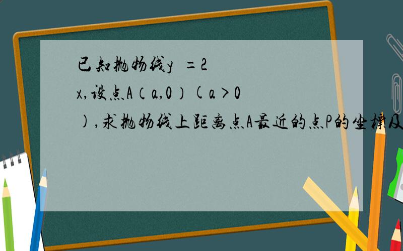 已知抛物线y²=2x,设点A（a,0）(a>0),求抛物线上距离点A最近的点P的坐标及相应的距离|PA|.