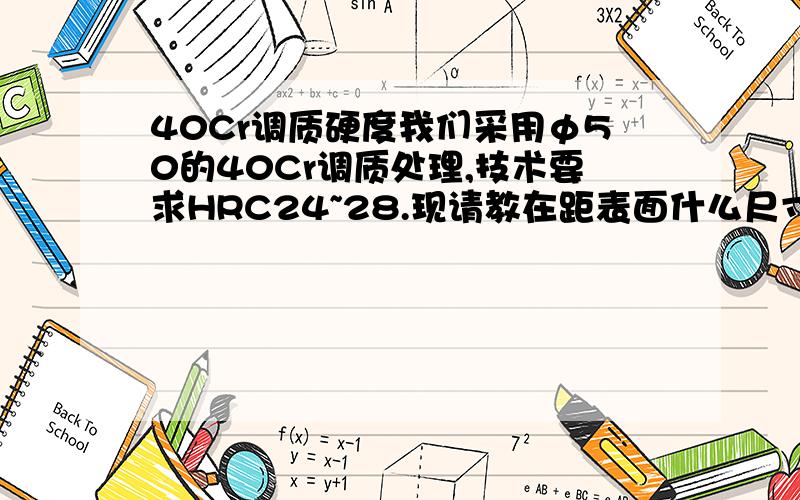 40Cr调质硬度我们采用φ50的40Cr调质处理,技术要求HRC24~28.现请教在距表面什么尺寸检查调质硬度?有相关标准吗?技术要求说的是心部硬度,但没具体说检查部位.可客户理化检验员按整个横截面