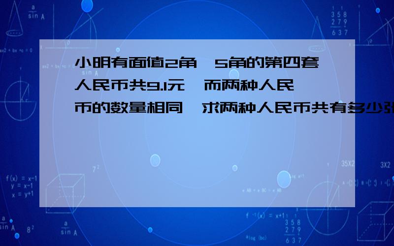 小明有面值2角、5角的第四套人民币共9.1元,而两种人民币的数量相同,求两种人民币共有多少张?(用方程解)