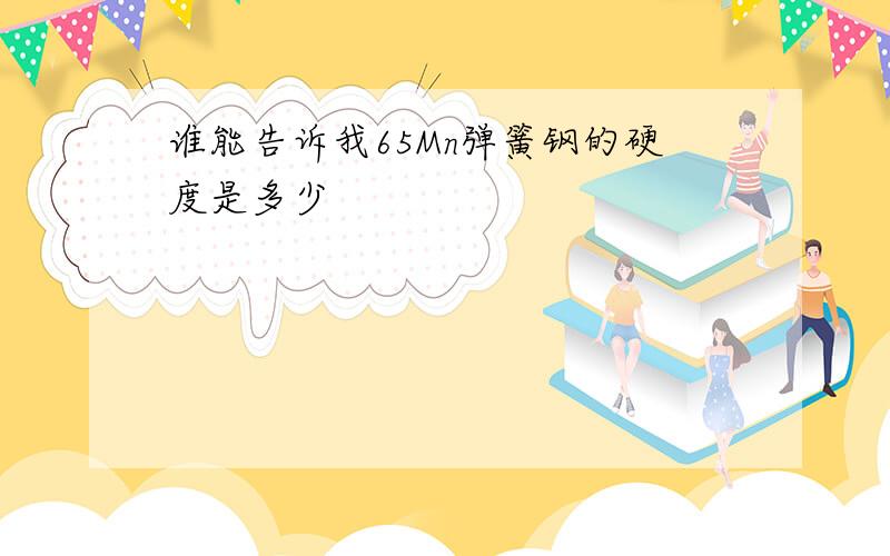 谁能告诉我65Mn弹簧钢的硬度是多少