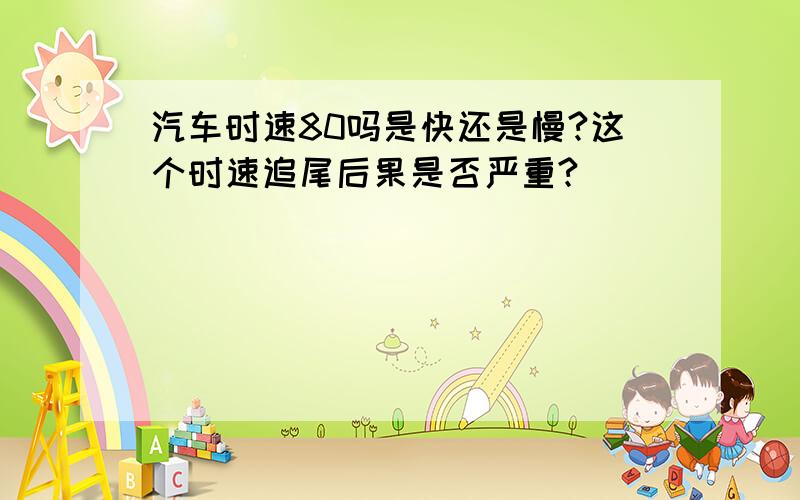 汽车时速80吗是快还是慢?这个时速追尾后果是否严重?