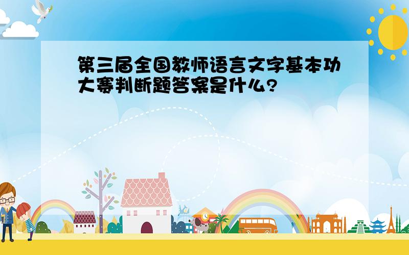 第三届全国教师语言文字基本功大赛判断题答案是什么?