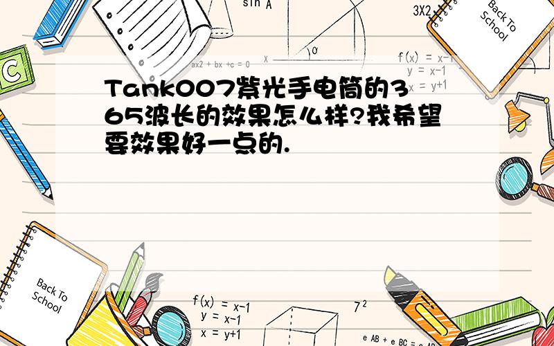 Tank007紫光手电筒的365波长的效果怎么样?我希望要效果好一点的.