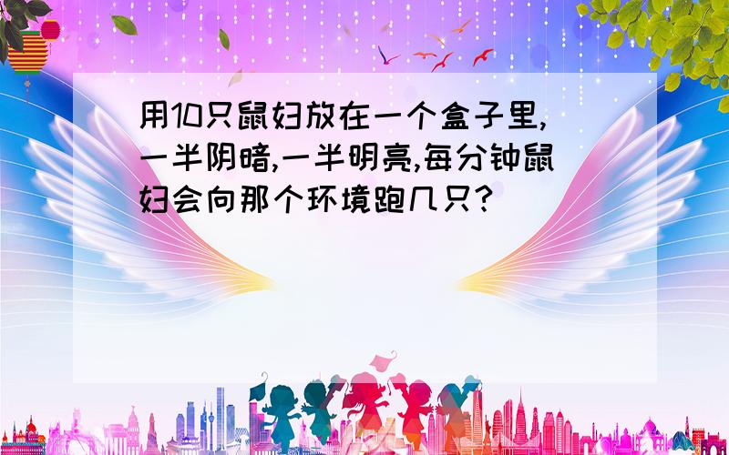 用10只鼠妇放在一个盒子里,一半阴暗,一半明亮,每分钟鼠妇会向那个环境跑几只?