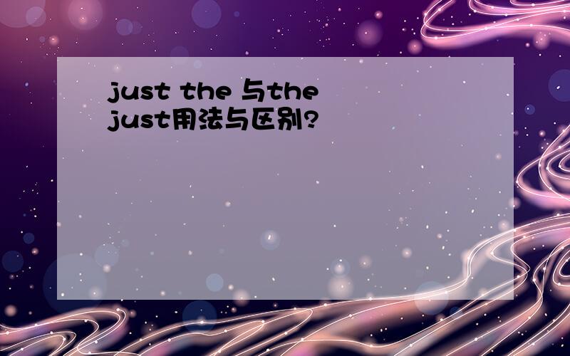 just the 与the just用法与区别?