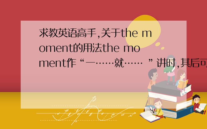 求教英语高手,关于the moment的用法the moment作“一……就…… ”讲时,其后可不可以接非谓语动词?比如they jumped with joy the moment hearing the news that……,如果不能这样用,为什么?