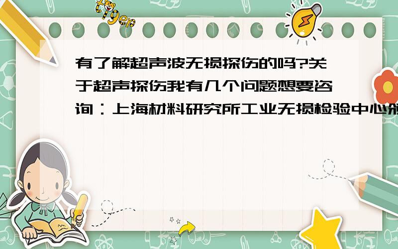 有了解超声波无损探伤的吗?关于超声探伤我有几个问题想要咨询：上海材料研究所工业无损检验中心颁发的超声波二级探伤证书在找工作时能不能被认可?它同江苏省特种设备安全监督检验