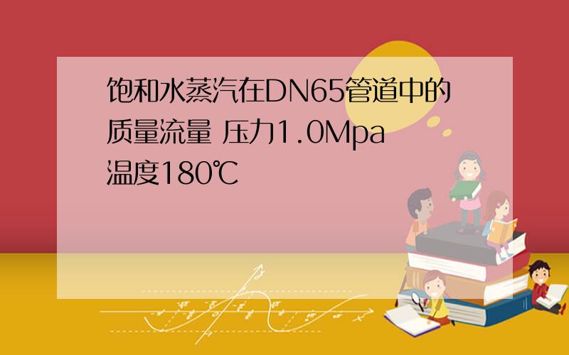 饱和水蒸汽在DN65管道中的质量流量 压力1.0Mpa 温度180℃