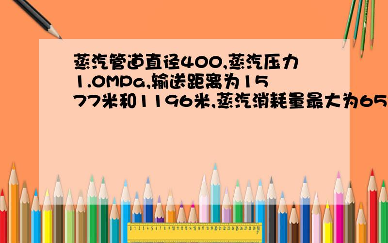 蒸汽管道直径400,蒸汽压力1.0MPa,输送距离为1577米和1196米,蒸汽消耗量最大为65t/小时,求热损耗和压降