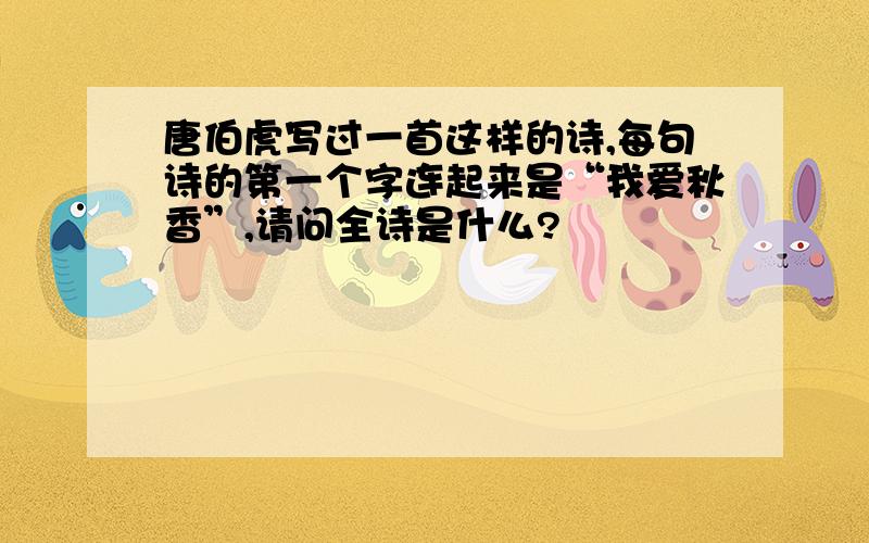 唐伯虎写过一首这样的诗,每句诗的第一个字连起来是“我爱秋香”,请问全诗是什么?