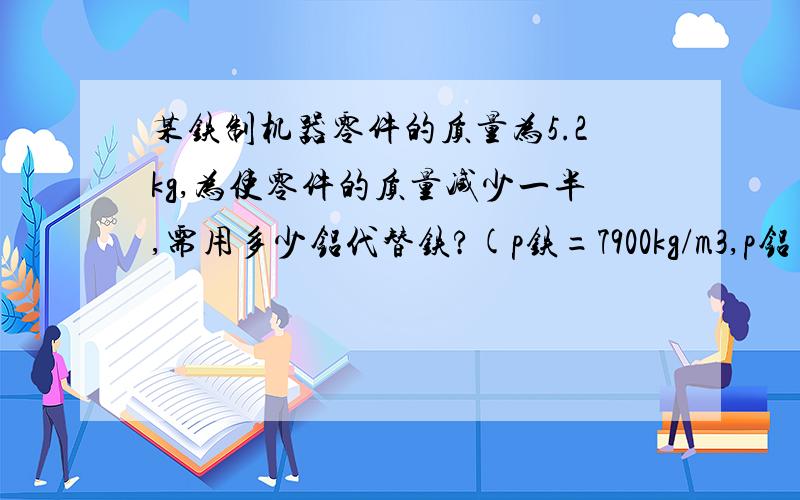 某铁制机器零件的质量为5.2kg,为使零件的质量减少一半,需用多少铝代替铁?(p铁=7900kg/m3,p铝=2700kg/m3)科学同步练习