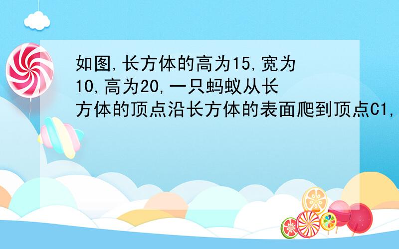 如图,长方体的高为15,宽为10,高为20,一只蚂蚁从长方体的顶点沿长方体的表面爬到顶点C1,；需要爬行的最短距离是（）.A.45 B.5根号41 C.15根号5 D.5根号53