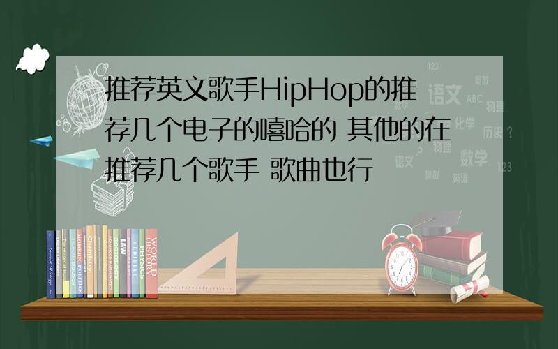 推荐英文歌手HipHop的推荐几个电子的嘻哈的 其他的在推荐几个歌手 歌曲也行