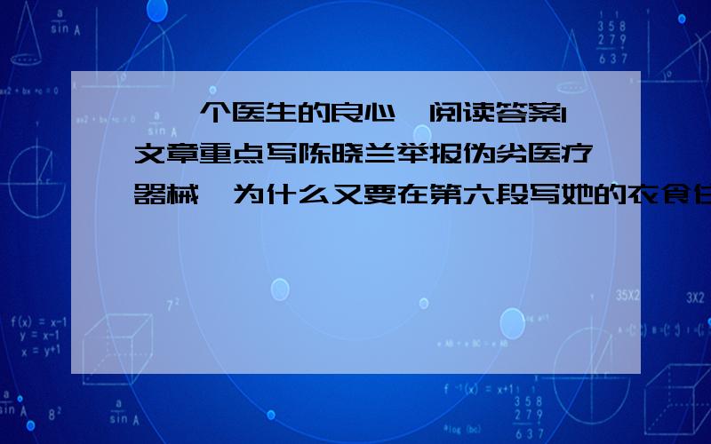 《一个医生的良心》阅读答案1文章重点写陈晓兰举报伪劣医疗器械,为什么又要在第六段写她的衣食住行?2文章最后一句话,在全文起到什么作用?