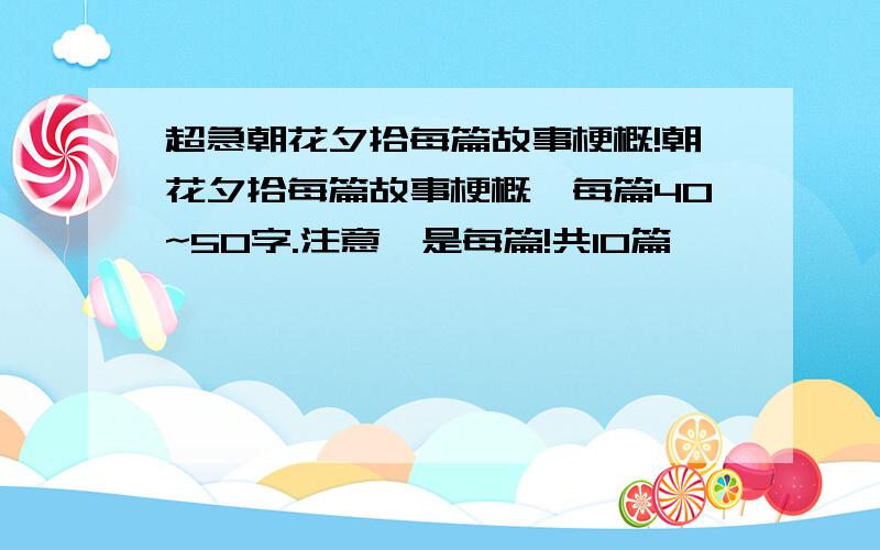 超急朝花夕拾每篇故事梗概!朝花夕拾每篇故事梗概,每篇40~50字.注意,是每篇!共10篇